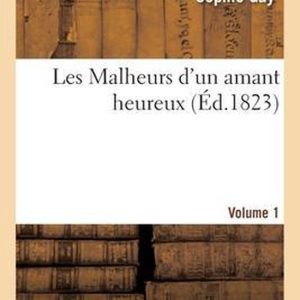 Les Malheurs d’un amant heureux. Mémoires d’un jeune aide-de-camp de Napoléon Bonaparte Volume 1 Les Malheurs d’un amant heureux. Mémoires d’un jeune aide-de-camp de Napoléon Bonaparte Volume 1