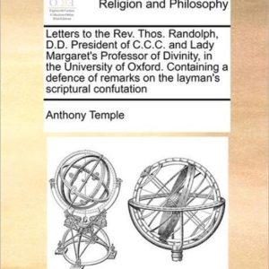Letters to the REV. Thos. Randolph, D.D. President of C.C.C. and Lady Margaret’s Professor of Divinity, in the University of Oxford. Containing a Defence of Remarks on the Layman’s Scriptural Confutation Letters to the REV. Thos. Randolph, D.D. President of C.C.C. and Lady Margaret’s Professor of Divinity, in the University of Oxford. Containing a Defence of Remarks on the Layman’s Scriptural Confutation