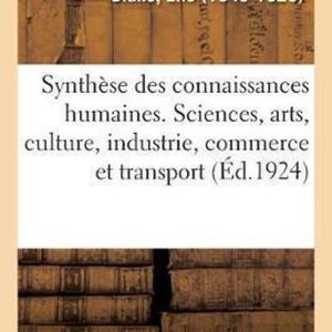 La Synthèse Des Connaissances Humaines, Sciences Et Arts, Culture, Industrie, Commerce Et Transport La Synthèse Des Connaissances Humaines, Sciences Et Arts, Culture, Industrie, Commerce Et Transport