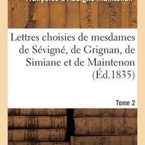Lettres Choisies de Mesdames de Sévigné, de Grignan, de Simiane Et de Maintenon