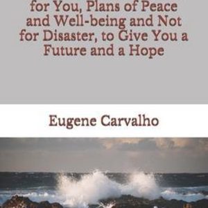 I Know the Plans I Have for You, Plans of Peace and Well-being and Not for Disaster, to Give You a Future and a Hope